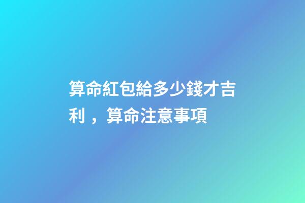 算命紅包給多少錢才吉利，算命注意事項